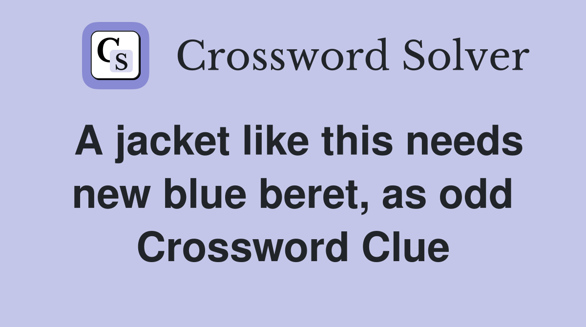 A jacket like this needs new blue beret, as odd Crossword Clue